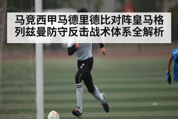 马竞西甲马德里德比对阵皇马格列兹曼防守反击战术体系全解析 | JJB